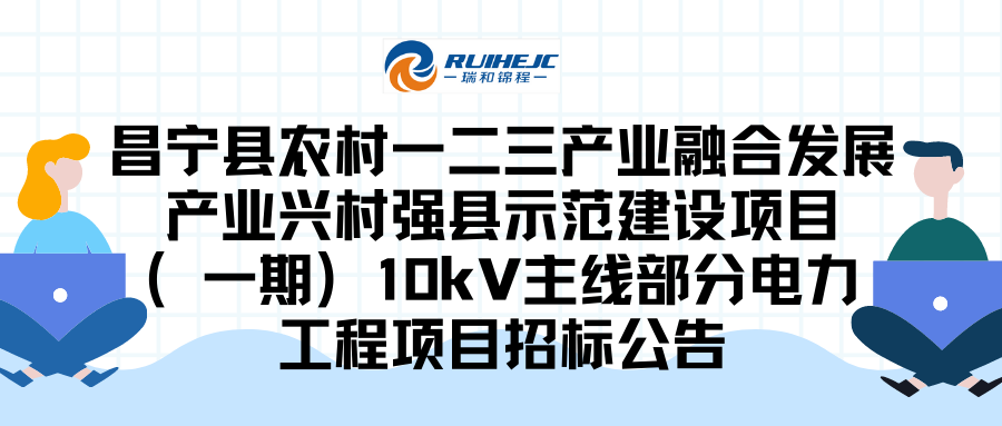 昌寧縣農(nóng)村一二三產(chǎn)業(yè)融合發(fā)展產(chǎn)業(yè)興村強(qiáng)縣示范建設(shè)項目（一期）10kV主線部分電力工程項目招標(biāo)公告